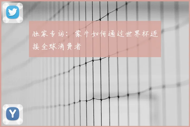 独家专访：蒙牛如何通过世界杯连接全球消费者