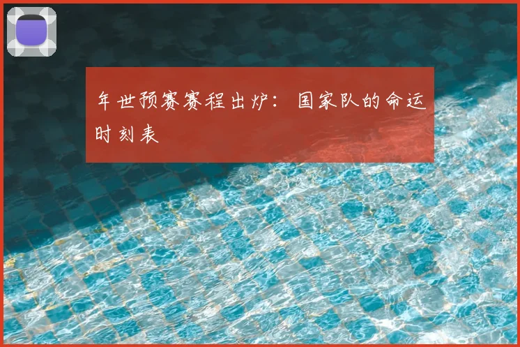 年世预赛赛程出炉：国家队的命运时刻表