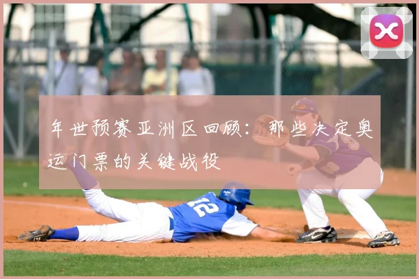 年世预赛亚洲区回顾：那些决定奥运门票的关键战役