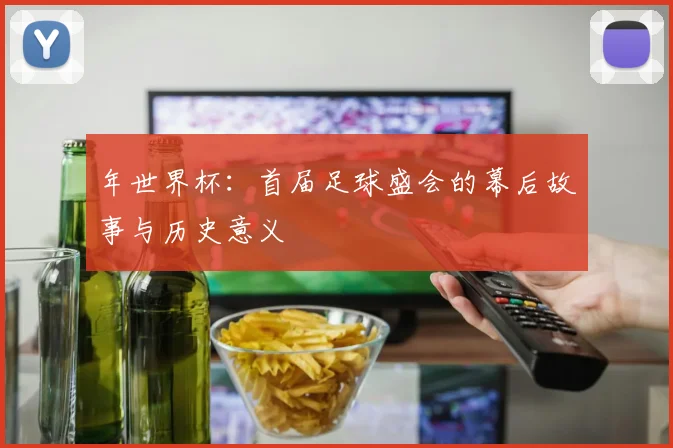 年世界杯：首届足球盛会的幕后故事与历史意义