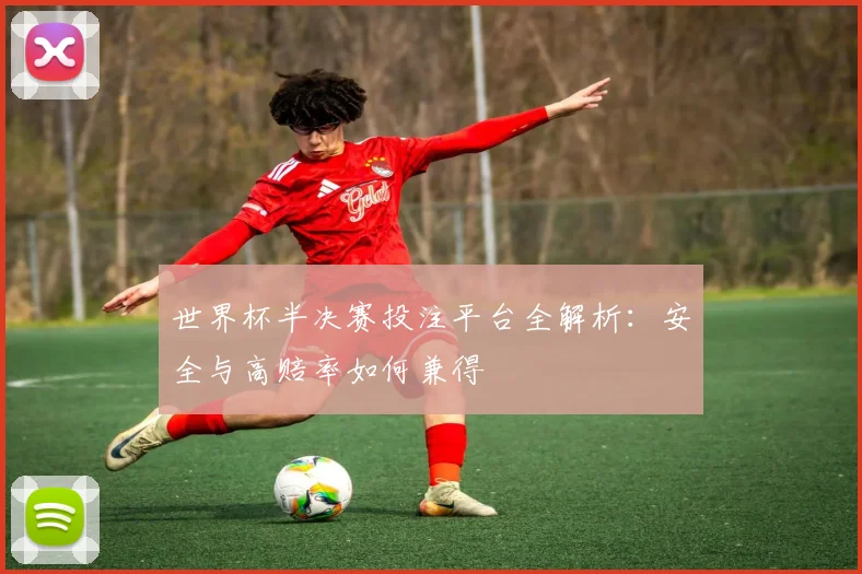世界杯半决赛投注平台全解析:安全与高赔率如何兼得