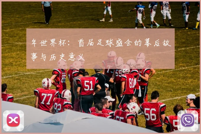 年世界杯：首届足球盛会的幕后故事与历史意义