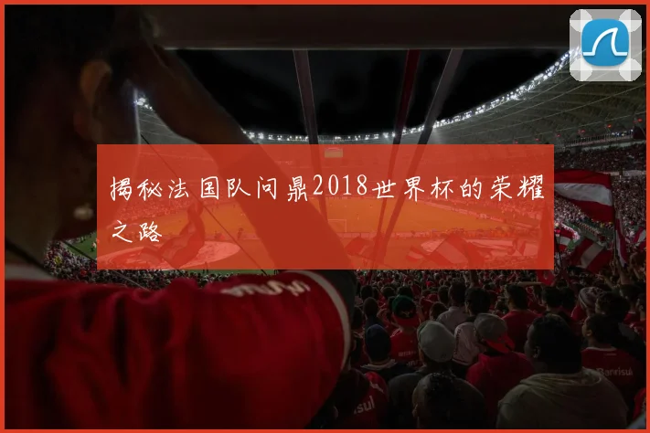 揭秘法国队问鼎2018世界杯的荣耀之路