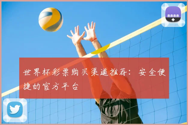 世界杯彩票购买渠道推荐：安全便捷的官方平台