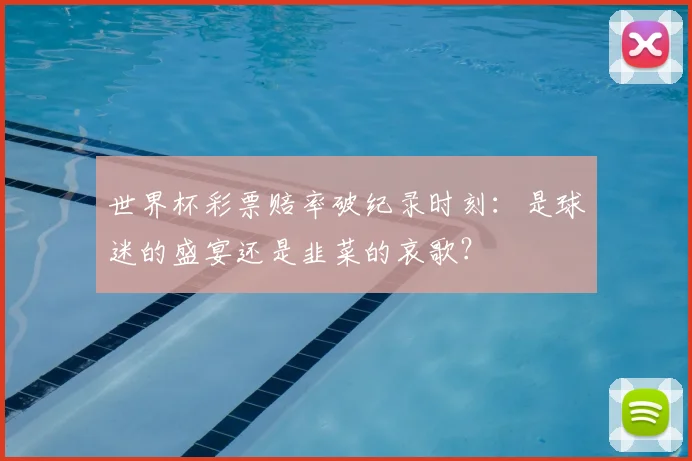 世界杯彩票赔率破纪录时刻：是球迷的盛宴还是韭菜的哀歌？