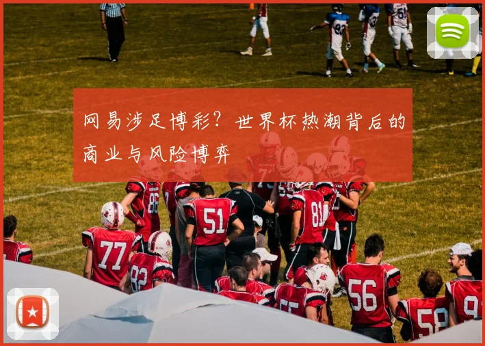 网易涉足博彩？世界杯热潮背后的商业与风险博弈